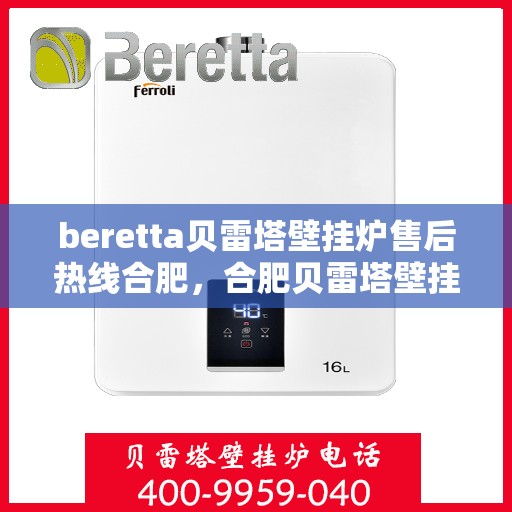 beretta贝雷塔壁挂炉售后热线合肥，合肥贝雷塔壁挂炉售后热线及维修服务全解析