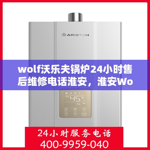 wolf沃乐夫锅炉24小时售后维修电话淮安，淮安Wolf沃乐夫锅炉全天候售后维修热线