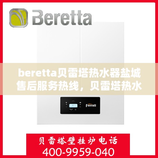 beretta贝雷塔热水器盐城售后服务热线，贝雷塔热水器盐城售后服务热线，专业团队，贴心服务