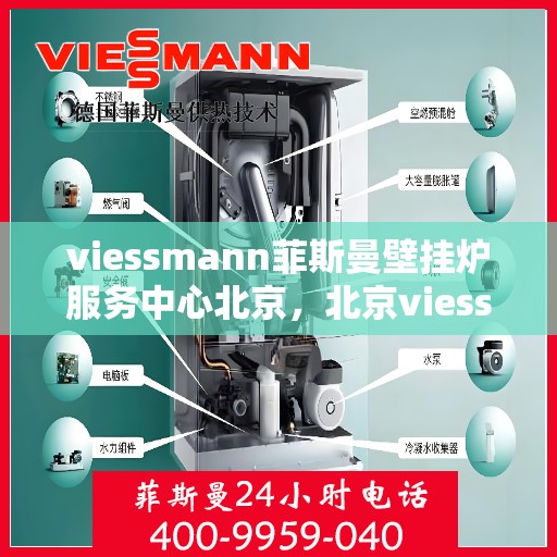 viessmann菲斯曼壁挂炉服务中心北京，北京viessmann菲斯曼壁挂炉专业服务中心