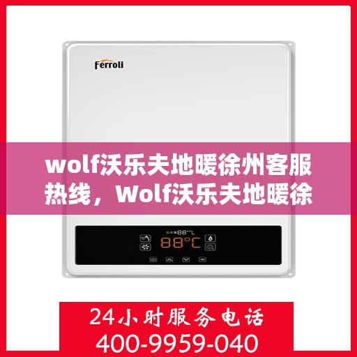 wolf沃乐夫地暖徐州客服热线，Wolf沃乐夫地暖徐州客服热线，专业解答，温暖您的生活