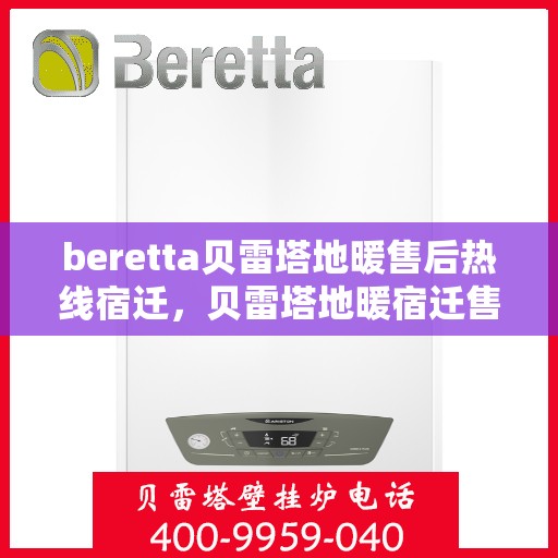 beretta贝雷塔地暖售后热线宿迁，贝雷塔地暖宿迁售后热线，专业解决您的地暖问题