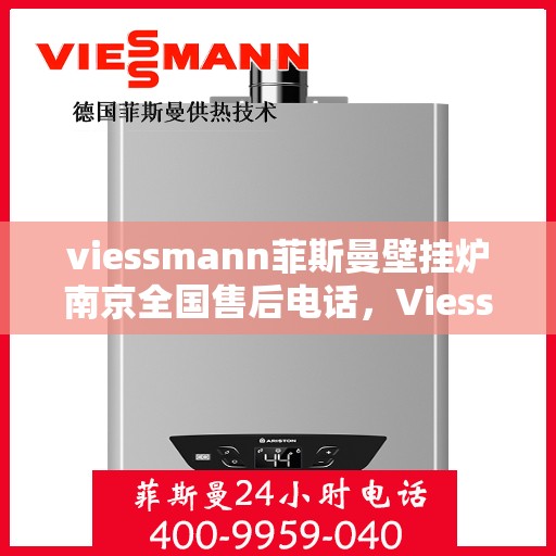 viessmann菲斯曼壁挂炉南京全国售后电话，Viessmann菲斯曼壁挂炉南京售后全国服务热线