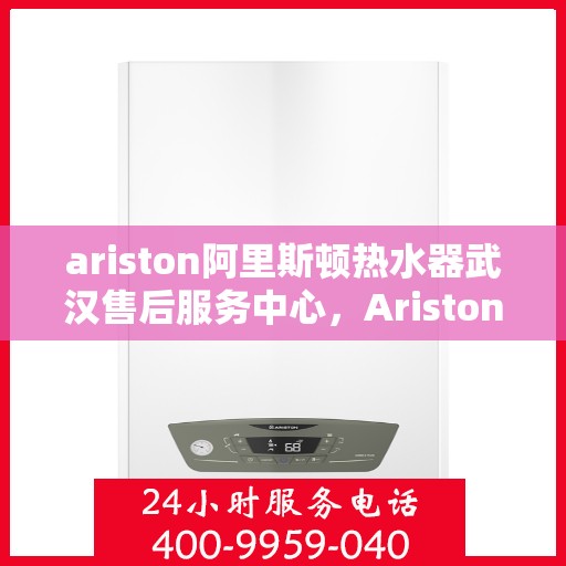ariston阿里斯顿热水器武汉售后服务中心，Ariston阿里斯顿热水器武汉售后服务中心，专业维修与优质服务