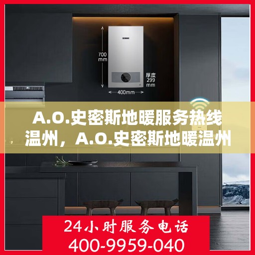 A.O.史密斯地暖服务热线温州，A.O.史密斯地暖温州服务热线详解
