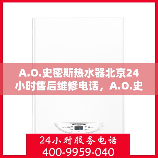 A.O.史密斯热水器北京24小时售后维修电话，A.O.史密斯热水器北京全天候售后维修服务热线