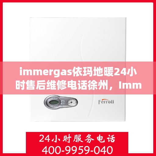 immergas依玛地暖24小时售后维修电话徐州，Immergas依玛地暖徐州售后维修热线全天候服务，专业解决您的地暖问题