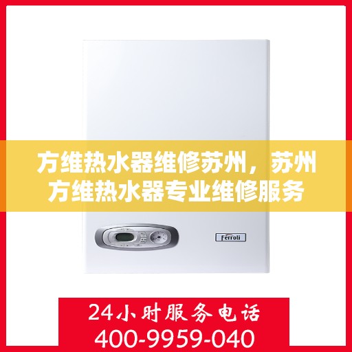 方维热水器维修苏州，苏州方维热水器专业维修服务