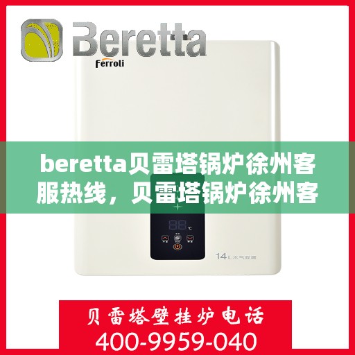 beretta贝雷塔锅炉徐州客服热线，贝雷塔锅炉徐州客服热线，专业支持与解决方案一站式服务