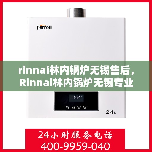 rinnai林内锅炉无锡售后，Rinnai林内锅炉无锡专业售后服务，品质保障，无忧之选