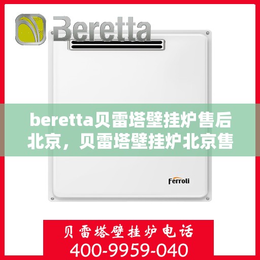 beretta贝雷塔壁挂炉售后北京，贝雷塔壁挂炉北京售后服务中心，专业维修与关怀相随