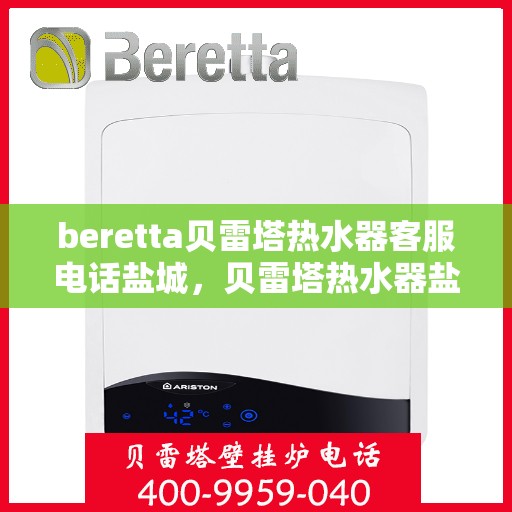 beretta贝雷塔热水器客服电话盐城，贝雷塔热水器盐城客服热线及售后维修专线