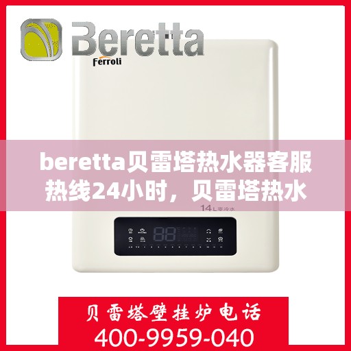 beretta贝雷塔热水器客服热线24小时，贝雷塔热水器全天候客服热线，温暖您的每一刻