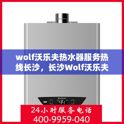 wolf沃乐夫热水器服务热线长沙，长沙Wolf沃乐夫热水器服务热线专业解决方案