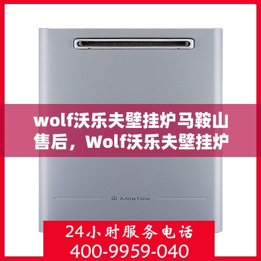 wolf沃乐夫壁挂炉马鞍山售后，Wolf沃乐夫壁挂炉马鞍山专业售后服务指南