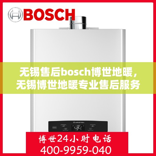 无锡售后bosch博世地暖，无锡博世地暖专业售后服务团队，为您提供全方位的维修与支持