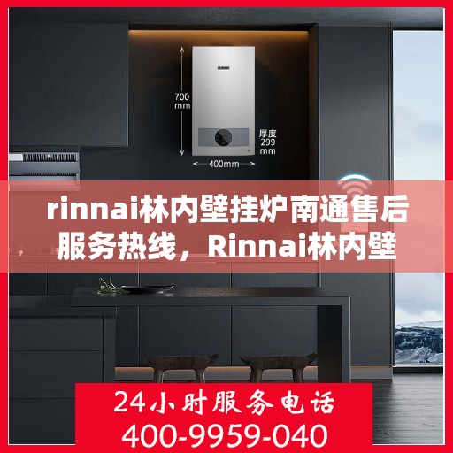 rinnai林内壁挂炉南通售后服务热线，Rinnai林内壁挂炉南通售后热线，专业服务的开始与信赖的承诺