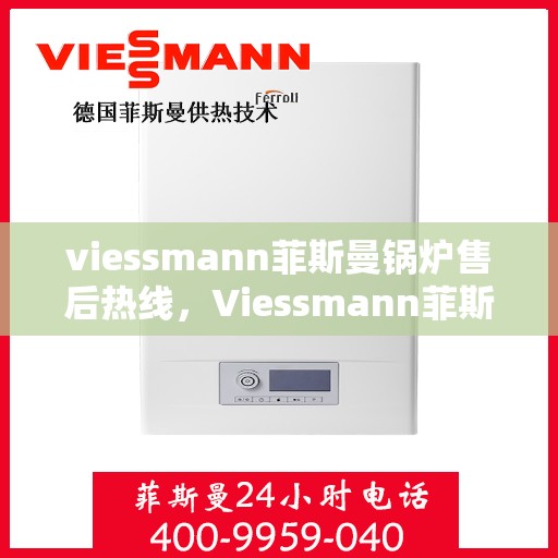 viessmann菲斯曼锅炉售后热线，Viessmann菲斯曼锅炉售后服务热线指南