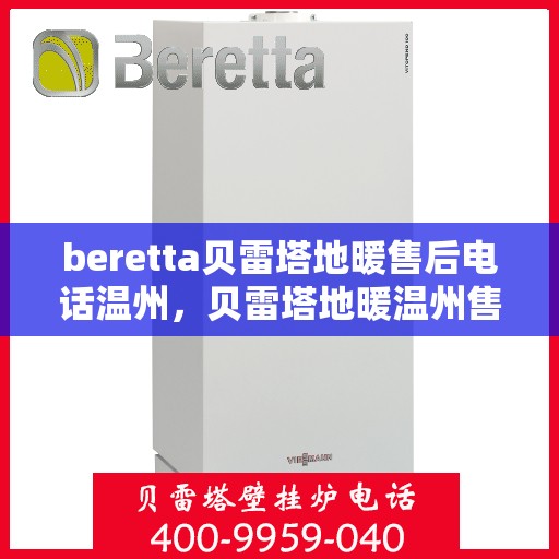 beretta贝雷塔地暖售后电话温州，贝雷塔地暖温州售后联系电话及维修服务指南