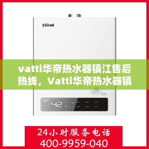 vatti华帝热水器镇江售后热线，Vatti华帝热水器镇江售后热线，专业维修与贴心服务