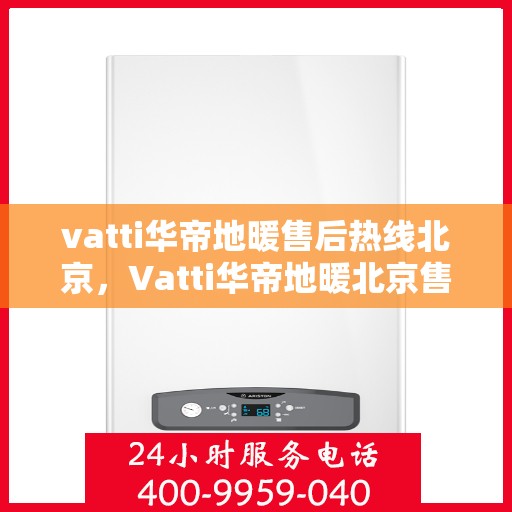 vatti华帝地暖售后热线北京，Vatti华帝地暖北京售后热线，专业快速解决您的地暖问题