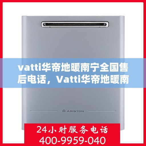 vatti华帝地暖南宁全国售后电话，Vatti华帝地暖南宁售后全国服务热线电话公布