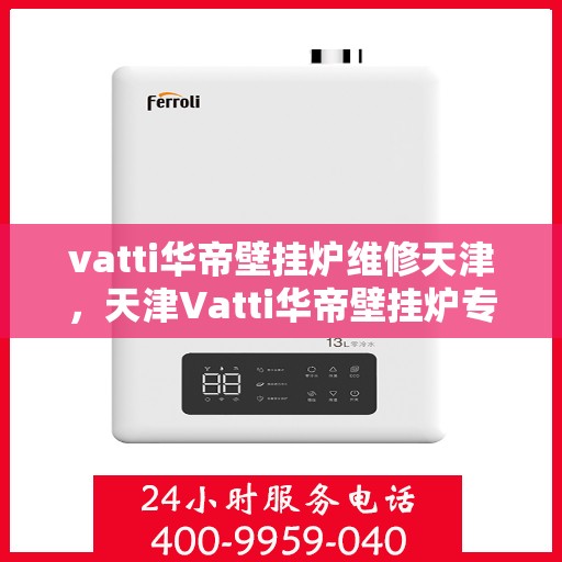vatti华帝壁挂炉维修天津，天津Vatti华帝壁挂炉专业维修服务