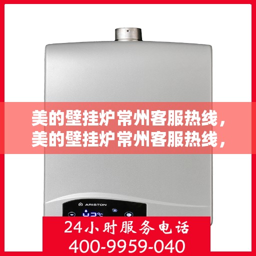 美的壁挂炉常州客服热线，美的壁挂炉常州客服热线，专业解决您的壁挂炉问题，贴心服务就在身边。
