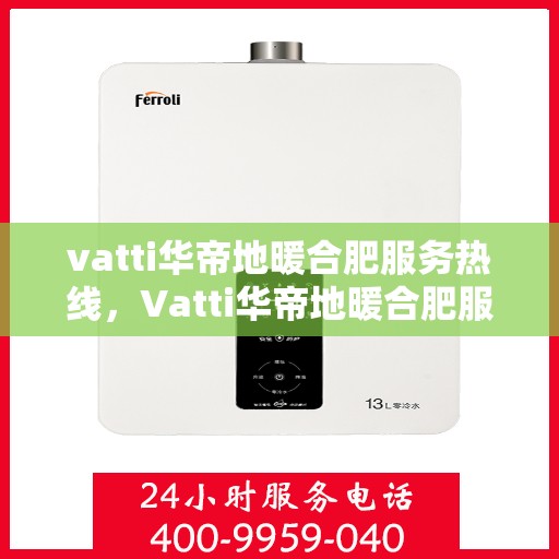 vatti华帝地暖合肥服务热线，Vatti华帝地暖合肥服务热线，专业品质，温暖您的生活