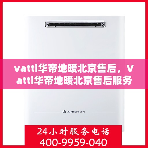 vatti华帝地暖北京售后，Vatti华帝地暖北京售后服务详解