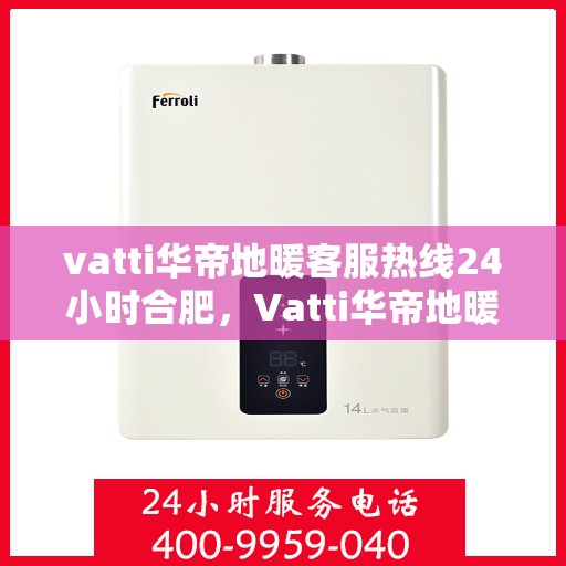 vatti华帝地暖客服热线24小时合肥，Vatti华帝地暖合肥24小时客服热线，专业解决地暖问题