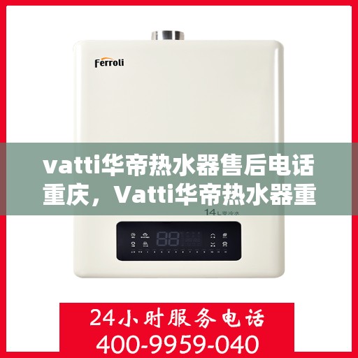 vatti华帝热水器售后电话重庆，Vatti华帝热水器重庆售后服务中心电话服务专线