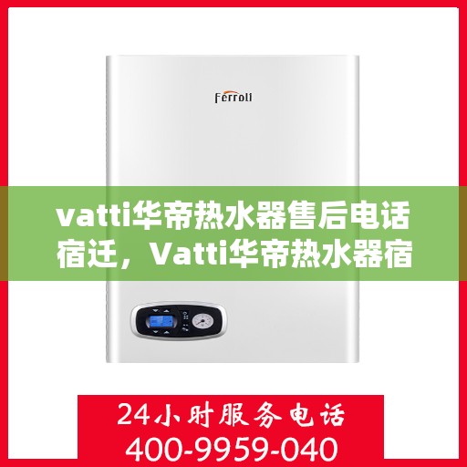 vatti华帝热水器售后电话宿迁，Vatti华帝热水器宿迁售后支持热线