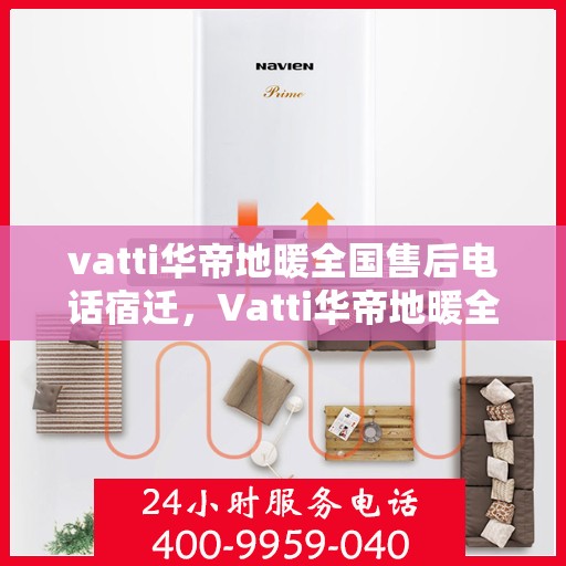 vatti华帝地暖全国售后电话宿迁，Vatti华帝地暖全国售后电话宿迁服务热线及维修指南