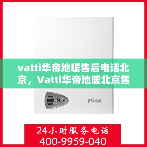 vatti华帝地暖售后电话北京，Vatti华帝地暖北京售后电话及维修服务指南