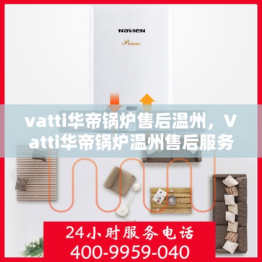 vatti华帝锅炉售后温州，Vatti华帝锅炉温州售后服务中心，专业维修，贴心服务