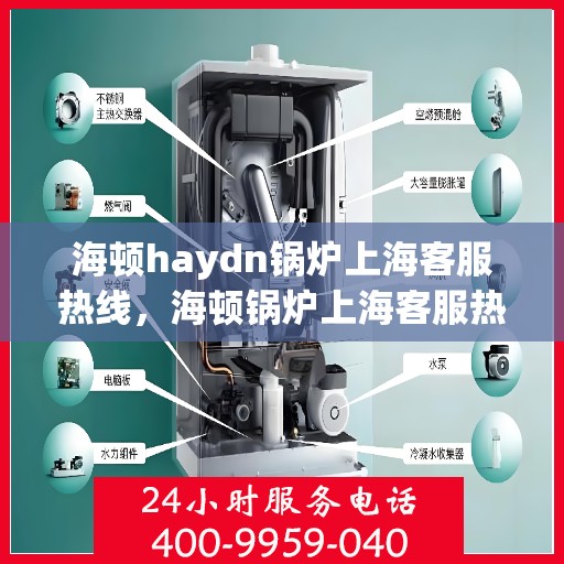 海顿haydn锅炉上海客服热线，海顿锅炉上海客服热线，专业解答您的锅炉问题