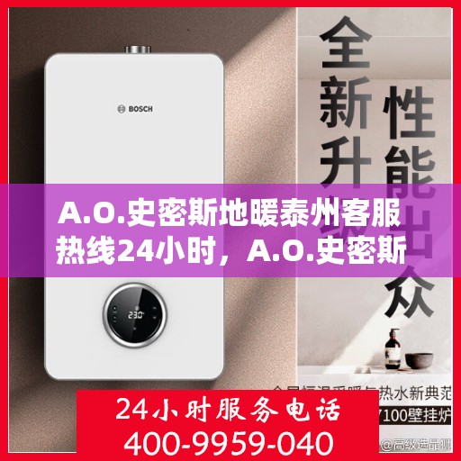 A.O.史密斯地暖泰州客服热线24小时，A.O.史密斯地暖泰州全天候客服热线，贴心服务随时在线