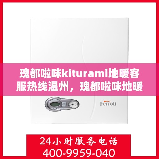 瑰都啦咪kiturami地暖客服热线温州，瑰都啦咪地暖温州客服热线详解