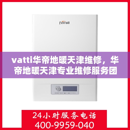 vatti华帝地暖天津维修，华帝地暖天津专业维修服务团队