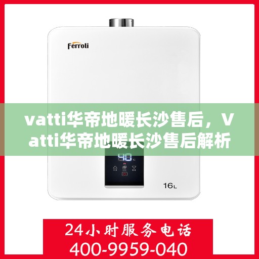 vatti华帝地暖长沙售后，Vatti华帝地暖长沙售后解析，专业团队，贴心服务