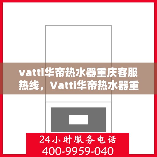 vatti华帝热水器重庆客服热线，Vatti华帝热水器重庆客服热线，专业售后，贴心服务