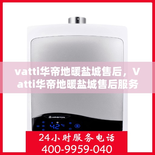 vatti华帝地暖盐城售后，Vatti华帝地暖盐城售后服务解析
