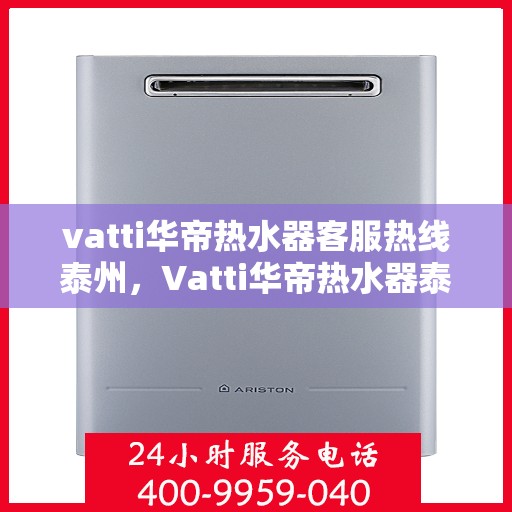 vatti华帝热水器客服热线泰州，Vatti华帝热水器泰州客服热线，专业解答，贴心服务