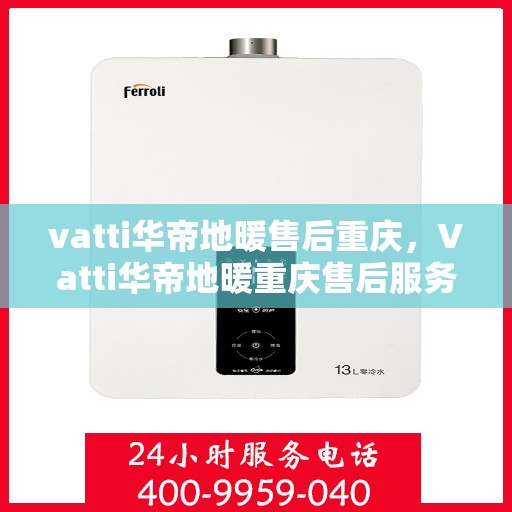 vatti华帝地暖售后重庆，Vatti华帝地暖重庆售后服务中心，专业售后，温暖无忧