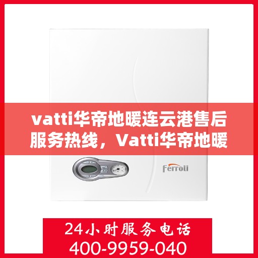 vatti华帝地暖连云港售后服务热线，Vatti华帝地暖连云港售后服务热线，专业解决您的温暖问题