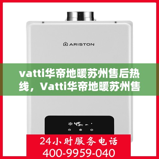 vatti华帝地暖苏州售后热线，Vatti华帝地暖苏州售后热线，专业解决您的地暖问题