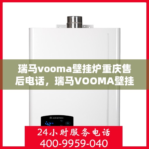 瑞马vooma壁挂炉重庆售后电话，瑞马VOOMA壁挂炉重庆售后服务中心电话号码公布
