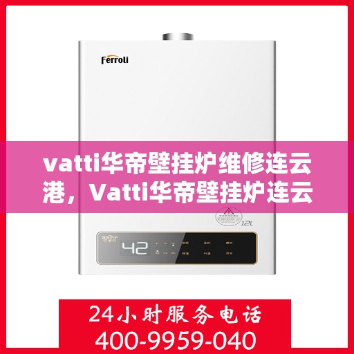 vatti华帝壁挂炉维修连云港，Vatti华帝壁挂炉连云港专业维修服务