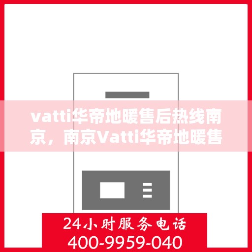 vatti华帝地暖售后热线南京，南京Vatti华帝地暖售后服务热线全解析